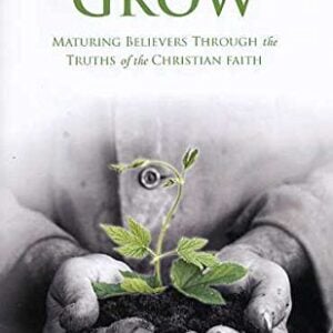 Grow: Maturing Believers Through The Truths Of The Christian Faith