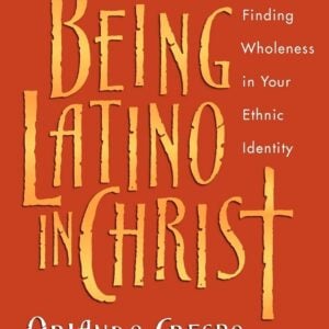 Being Latino In Christ Finding Wholeness In Your Ethnic Identity