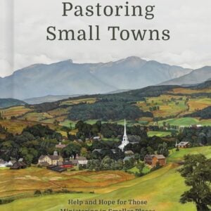 Pastoring Small Towns: Help and Hope for Those Ministering in Smaller Places