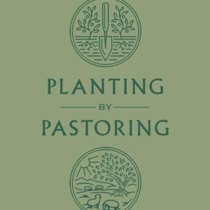 Planting by Pastoring: A Vision for Starting a Healthy Church