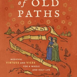 Ask of Old Paths: Medieval Virtues and Vices for a Whole and Holy Life
