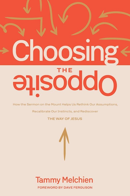 Choosing the Opposite: How the Sermon on the Mount Helps Us Rethink Our Assumptions, Recalibrate Our Instincts, and Rediscover the Way of Jesus