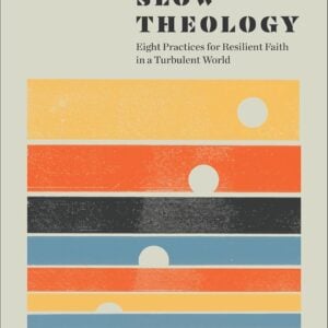Slow Theology: Eight Practices for Resilient Faith in a Turbulent World