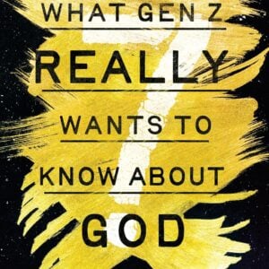What Gen Z Really Wants to Know About God: Seven Questions About Life and Faith