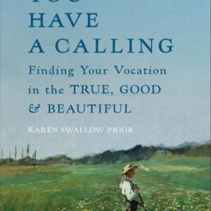 You Have a Calling: Finding Your Vocation in the True, Good, and Beautiful