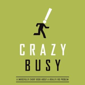 Crazy Busy: A (Mercifully) Short Book about a (Really) Big Problem