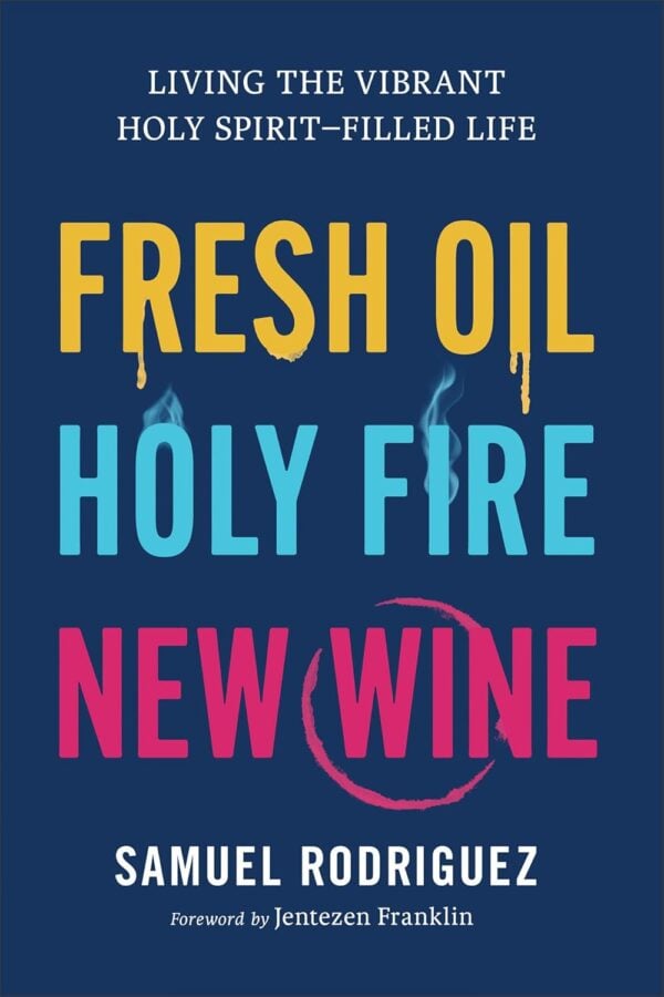 Fresh Oil, Holy Fire, New Wine: Living the Vibrant Holy Spirit–Filled Life