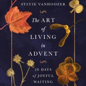 The Art of Living in Advent: 28 Days of Joyful Waiting