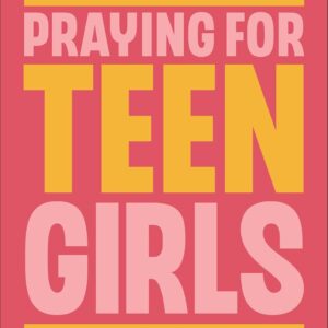 Praying for Teen Girls: Partner with God for the Heart of Your Daughter