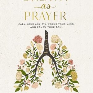 Breath as Prayer: Calm Your Anxiety, Focus Your Mind, and Renew Your Soul
